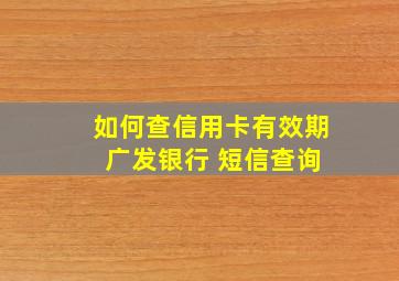 如何查信用卡有效期 广发银行 短信查询